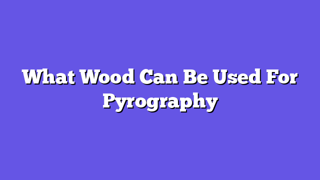 What Wood Can Be Used For Pyrography  